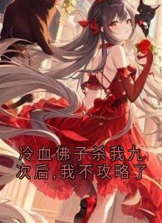 冷血佛子杀我九次后,我不攻略了小说全章节目录阅读BY大神完结版阅读