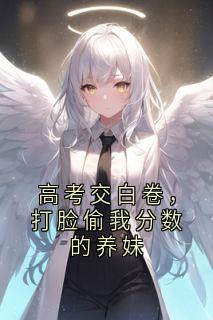 高考交白卷，打脸偷我分数的养妹(佚名)最佳创作小说全文在线阅读