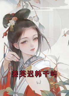 姜芙迟韩千屿(姜芙迟韩千屿)全文章节在线阅读-随缘阅读网