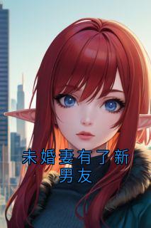 抖音小说未婚妻有了新男友主角刘爽叶文彬阿宸全文小说免费阅读