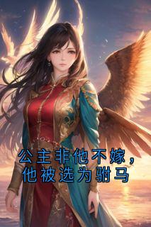 公主非他不嫁，他被选为驸马祁红柳郑渊裴清风免费全章节目录阅读