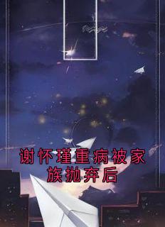 谢怀瑾重病被家族抛弃后小说主角是江离歌谢怀瑾全文完整版阅读
