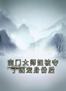 宗门大师姐被夺了团宠身份后小说_宗门大师姐被夺了团宠身份后小说结局阅读-随缘阅读网