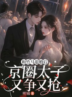 和竹马退婚后，京圈太子又争又抢全文目录-楚辞夜无咎小说无弹窗阅读