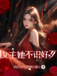 （好书推荐）女主她不识好歹小说最新章节小说全文阅读