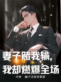书荒必备妻子赌我输，我却燃爆全场全文章节阅读