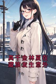 知乎小说真千金林夏在藏族发生意外主角是林夏顾子昂林雪全文阅读