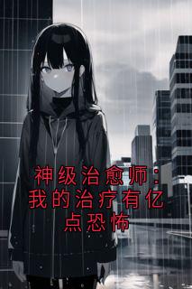苏启张志小说章节目录阅读-神级治愈师：我的治疗有亿点恐怖在哪免费看