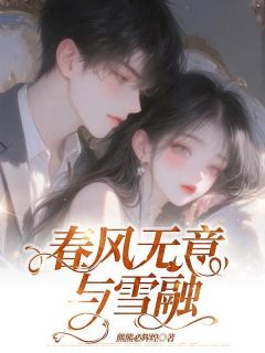 春风无意与雪融精彩小说-春风无意与雪融目录阅读