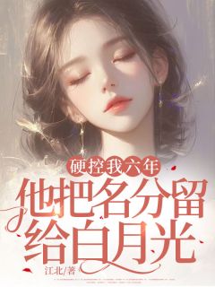 硬控我六年，他把名分留给白月光姜堰顾彦申全章节完结版在线阅读