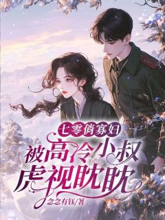 七零俏寡妇，被高冷小叔虎视眈眈by方雅滕南星在线阅读