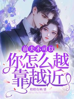 姜岁厉宴风前夫不可以，你怎么越靠越近全章节免费阅读