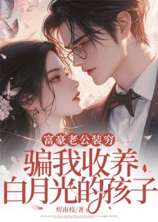 富豪老公装穷，骗我收养白月光的孩子知乎后续免费试读