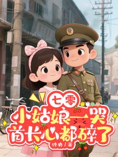 七零：小姑娘一哭首长心都碎了精彩章节-七零：小姑娘一哭首长心都碎了免费阅读全文