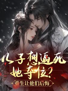 宋朝槿冯逸主角抖音小说儿子想逼死她夺位？重生让他们后悔在线阅读