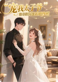 宠我太子爷，他却跟闺蜜拍婚纱照陆淮川温凝江聿风大结局在线阅读