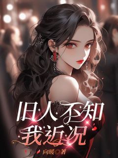 旧人不知我近况最新章节免费阅读by向暖无广告小说