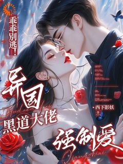 无弹窗小说乖乖别逃！异国黑道大佬强制爱 作者西下影妖