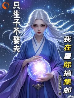 只生子不娶夫，我在星际搞集邮免费阅读全文，主角李倩斯诺奥尔小说完整版最新章节