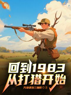 回到1983，从打猎开始[抖音]小说-林初一刘彩霞无删减阅读