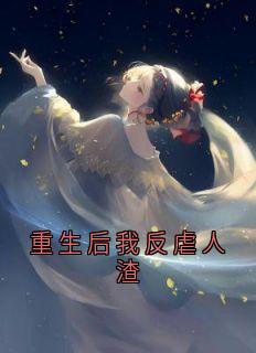 重生后我反虐人渣免费章节重生后我反虐人渣点我搜索全章节小说