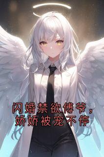 好看的闪婚禁欲傅爷，娇娇被宠不停小说-闪婚禁欲傅爷，娇娇被宠不停最新章节阅读