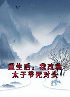 重生后，我改救太子爷死对头是什么小说沈长明絮絮全本免费阅读