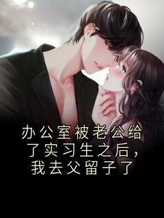 沈亦舟苏淼小说办公室被老公给了实习生之后，我去父留子了完整章节