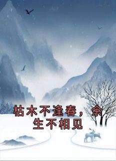 值得熬夜看完的枯木不逢春，余生不相见小说阅读