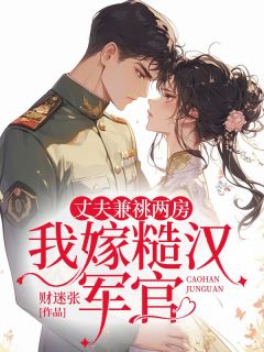 全章节小说丈夫兼祧两房我嫁糙汉军官财迷张最新阅读