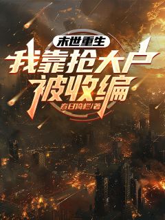 高质量小说末世重生，我靠抢大户被收编在线试读