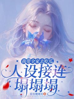 我带全家去吃瓜，人设接连塌塌塌江月江云舟免费全章节目录阅读