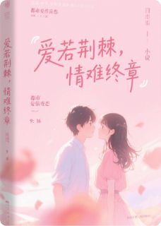 爱若荆棘，情难终章苏瑶顾铭泽全章节在线阅读