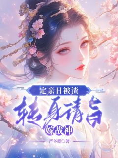 定亲日被渣，转身请旨嫁战神全本小说（定亲日被渣，转身请旨嫁战神）全文阅读