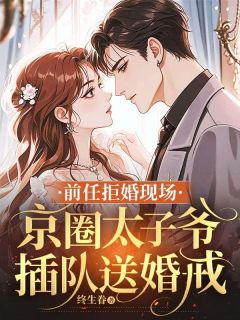 前任拒婚现场，京圈太子爷插队送婚戒快手热推虞初凝顾子笙免费阅读