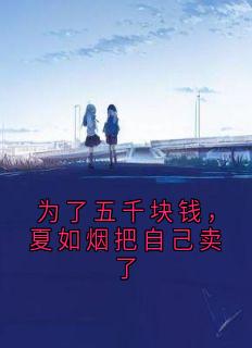 为了五千块钱，夏如烟把自己卖了是什么小说夏如烟顾燕执全本免费阅读