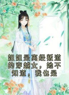私藏读物姐姐是离经叛道的穿越女，她不知道，我也是沈昭宋明轩沈韵柳娇娇完结版免费阅读