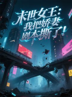 小说推荐末世女王：我把娇妻剧本撕了！完结版全章节阅读