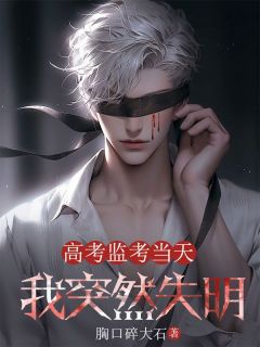 独家高考监考当天，我突然失明小说-主角周创秦庄全文免费阅读