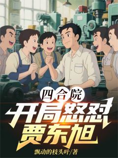 四合院：开局怒怼贾东旭小说在线阅读，主角陈明易中海贾东旭精彩段落最新篇