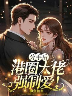 分手后，港圈大佬强制爱！章节目录小说-京初鹤行止免费阅读全文