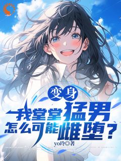 抖音爆款变身：我堂堂猛男怎么可能雌堕？小说免费阅读