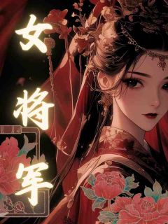 抖音爆款女将军完整小说（全文阅读）