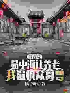 爆款小说四合院：易中海让养老？我逼疯众禽兽主角许灵均易中海全文在线完本阅读