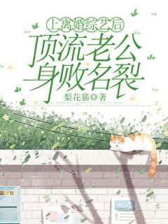 上离婚综艺后，顶流老公身败名裂(梨花猫小说)小说最新章节