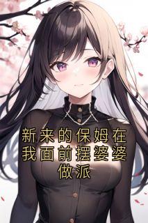 老书虫推荐新来的保姆在我面前摆婆婆做派 在线阅读
