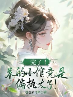 完了！养的小倌竟是偏执太子！知乎后续免费试读