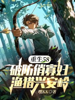 完整版重生58：破防俏寡妇渔猎兴安岭陈奕柳怀茹小说免费在线阅读
