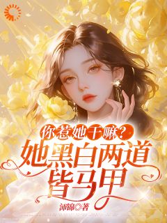 精品小说你惹她干嘛？她黑白两道皆马甲全文目录畅读