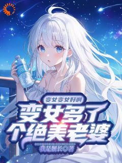 变女变女好啊变女多了个绝美老婆小说主角是姜丘姜晚颜姜小池全文完整版阅读